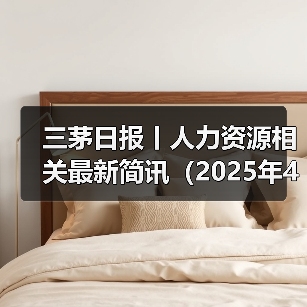 三茅日报丨人力资源相关最新简讯(2025年4月15日)(图2) 三茅日报丨人力资源相关最新简讯(2025年4月15日)(图2)