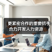 更紧密合作的重要抓手:合力开发人力资源（图4）