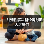创造性解决新经济时期人才缺口(图2) 创造性解决新经济时期人才缺口(图2)