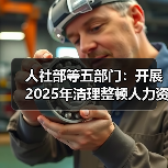 人社部等五部门:开展2025年清理整顿人力资源市场秩序专项行动(图4) 人社部等五部门:开展2025年清理整顿人力资源市场秩序专项行动(图4)