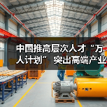 中国推高层次人才“万人计划” 突出高端产业急需(图4) 中国推高层次人才“万人计划” 突出高端产业急需(图4)
