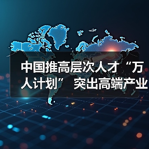 中国推高层次人才“万人计划” 突出高端产业急需(图2) 中国推高层次人才“万人计划” 突出高端产业急需(图2)