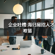 企业吐槽:海归易招人才难留(图4) 企业吐槽:海归易招人才难留(图4)