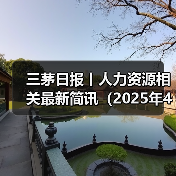 三茅日报丨人力资源相关最新简讯(2025年4月16日)(图1) 三茅日报丨人力资源相关最新简讯(2025年4月16日)(图1)