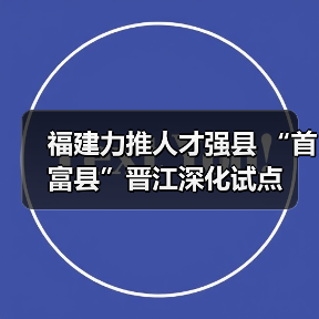 福建力推人才强县 “首富县”晋江深化试点(图4) 福建力推人才强县 “首富县”晋江深化试点(图4)