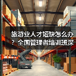 旅游业人才短缺怎么办?全国管理者培训班深度解析(图1) 旅游业人才短缺怎么办?全国管理者培训班深度解析(图1)