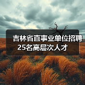 吉林省直事业单位招聘25名高层次人才(图4) 吉林省直事业单位招聘25名高层次人才(图4)