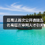 最高法首次公开选拔五名高层次审判人才引关注(图1) 最高法首次公开选拔五名高层次审判人才引关注(图1)