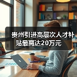 贵州引进高层次人才补贴最高达20万元(图1) 贵州引进高层次人才补贴最高达20万元(图1)