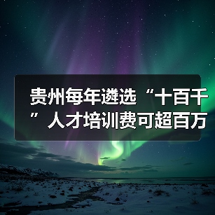 贵州每年遴选“十百千”人才培训费可超百万(图3) 贵州每年遴选“十百千”人才培训费可超百万(图3)