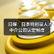 日媒:日本将创设人才中介公司认定制度(图3) 日媒:日本将创设人才中介公司认定制度(图3)