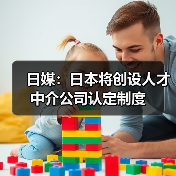 日媒:日本将创设人才中介公司认定制度(图1) 日媒:日本将创设人才中介公司认定制度(图1)