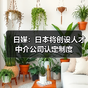 日媒:日本将创设人才中介公司认定制度(图2) 日媒:日本将创设人才中介公司认定制度(图2)