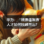 华为:“饿狼逼饱狼” 人才如何脱颖而出?(图1) 华为:“饿狼逼饱狼” 人才如何脱颖而出?(图1)