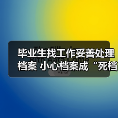 毕业生找工作妥善处理档案 小心档案成“死档”(图1) 毕业生找工作妥善处理档案 小心档案成“死档”(图1)