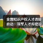 全国知识产权人才选拔启动：领军人才库建设全面展开（图2）