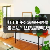 打工拒绝出差被开除是否违法？法院最新判决（图3）