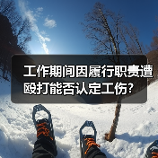 工作期间因履行职责遭殴打能否认定工伤？（图1）