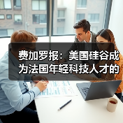 费加罗报：美国硅谷成为法国年轻科技人才的天堂（图1）