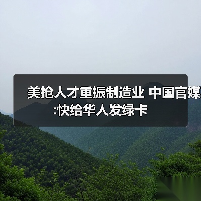 美抢人才重振制造业 中国官媒:快给华人发绿卡(图2) 美抢人才重振制造业 中国官媒:快给华人发绿卡(图2)