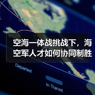 空海一体战挑战下,海空军人才如何协同制胜?(图4) 空海一体战挑战下,海空军人才如何协同制胜?(图4)