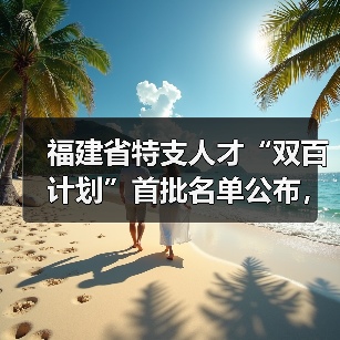 福建省特支人才“双百计划”首批名单公布,谁入选?(图4) 福建省特支人才“双百计划”首批名单公布,谁入选?(图4)