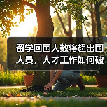 留学回国人数将超出国人员,人才工作如何破局?(图4) 留学回国人数将超出国人员,人才工作如何破局?(图4)