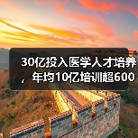 30亿投入医学人才培养,年均10亿培训超600万(图4) 30亿投入医学人才培养,年均10亿培训超600万(图4)