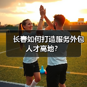 长春如何打造服务外包人才高地?(图4) 长春如何打造服务外包人才高地?(图4)