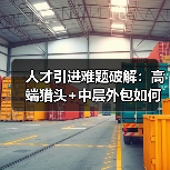 人才引进难题破解:高端猎头+中层外包如何双赢?(图2) 人才引进难题破解:高端猎头+中层外包如何双赢?(图2)