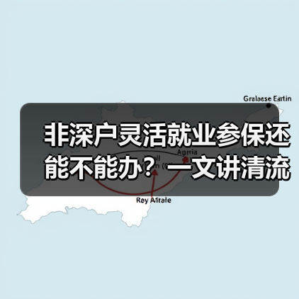 非深户灵活就业参保还能不能办？一文讲清流程！（图1）