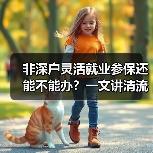非深户灵活就业参保还能不能办？一文讲清流程！（图3）