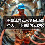 黑龙江养老人才缺口达25万，如何破解老龄化难题？（图1）