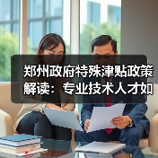 郑州政府特殊津贴政策解读:专业技术人才如何申请?(图2) 郑州政府特殊津贴政策解读:专业技术人才如何申请?(图2)