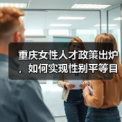 重庆女性人才政策出炉,如何实现性别平等目标?(图3) 重庆女性人才政策出炉,如何实现性别平等目标?(图3)