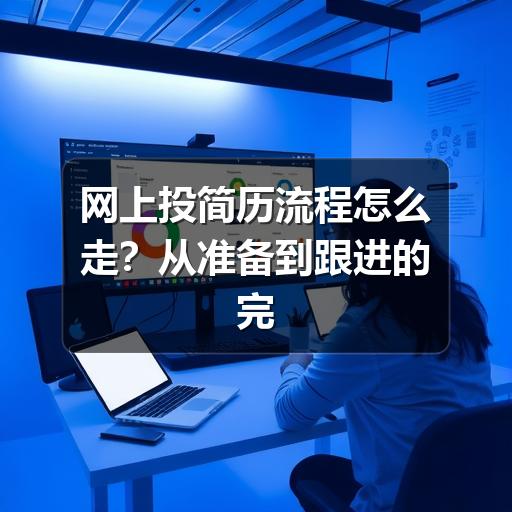 网上投简历流程怎么走?从准备到跟进的完整指南(图1) 网上投简历流程怎么走?从准备到跟进的完整指南