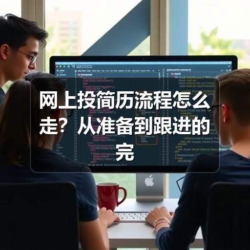 网上投简历流程怎么走?从准备到跟进的完整指南(图2) 网上投简历流程怎么走?从准备到跟进的完整指南