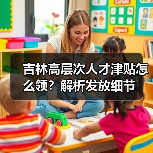 吉林高层次人才津贴怎么领?解析发放细节(图3) 吉林高层次人才津贴怎么领?解析发放细节(图3)