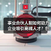 事业合伙人制如何助力企业吸引高端人才?创新机制提升人才粘性(图3) 事业合伙人制如何助力企业吸引高端人才?创新机制提升人才粘性(图3)
