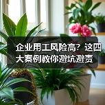 企业用工风险高?这四大案例教你避坑避责(图1) 企业用工风险高?这四大案例教你避坑避责(图1)