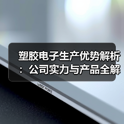 塑胶电子生产优势解析:公司实力与产品全解析(图3) 塑胶电子生产优势解析:公司实力与产品全解析(图3)