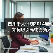 四川千人计划2014启动，如何吸引高端创新人才？（图1）