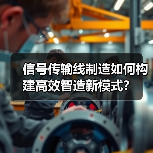信号传输线制造如何构建高效智造新模式?(图4) 信号传输线制造如何构建高效智造新模式?(图4)