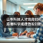 山东科技人才培育如何遵循科学规律激发创新活力？（图3）