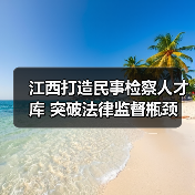 江西打造民事检察人才库 突破法律监督瓶颈（图1）