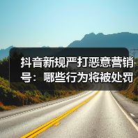 抖音新规严打恶意营销号:哪些行为将被处罚?(图1) 抖音新规严打恶意营销号:哪些行为将被处罚?(图1)