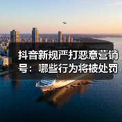 抖音新规严打恶意营销号:哪些行为将被处罚?(图2) 抖音新规严打恶意营销号:哪些行为将被处罚?(图2)
