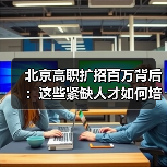 北京高职扩招百万背后:这些紧缺人才如何培养?(图1) 北京高职扩招百万背后:这些紧缺人才如何培养?(图1)