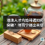 港澳人才内地待遇如何突破？傅育宁提出关键建议（图1）