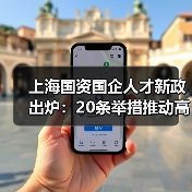 上海国资国企人才新政出炉:20条举措推动高潜精英发展(图1) 上海国资国企人才新政出炉:20条举措推动高潜精英发展(图1)